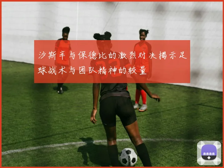 沙斯辛与保德比的激烈对决揭示足球战术与团队精神的较量