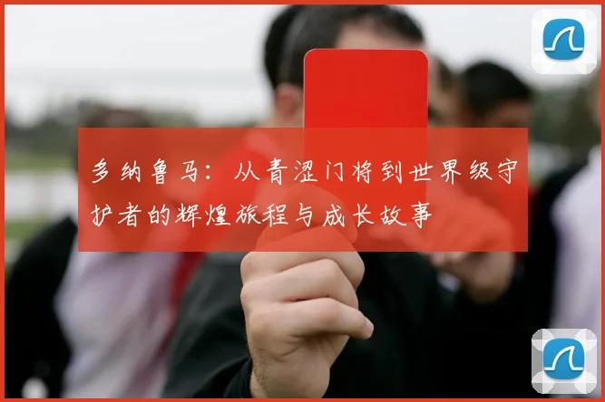 多纳鲁马：从青涩门将到世界级守护者的辉煌旅程与成长故事