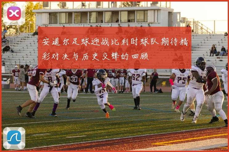 安道尔足球迎战比利时球队期待精彩对决与历史交锋的回顾
