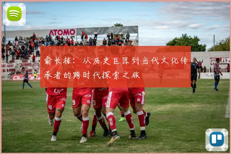 俞长栋：从历史巨匠到当代文化传承者的跨时代探索之旅