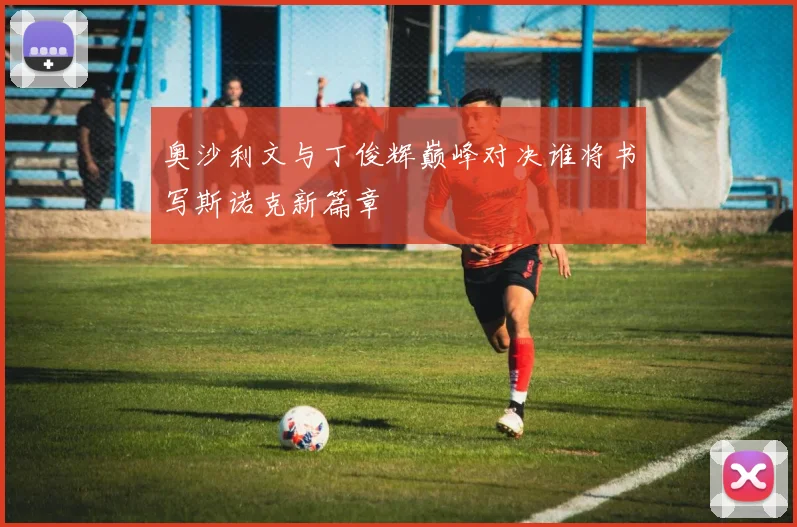 奥沙利文与丁俊辉巅峰对决谁将书写斯诺克新篇章