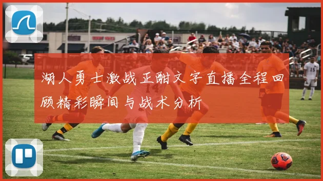 湖人勇士激战正酣文字直播全程回顾精彩瞬间与战术分析