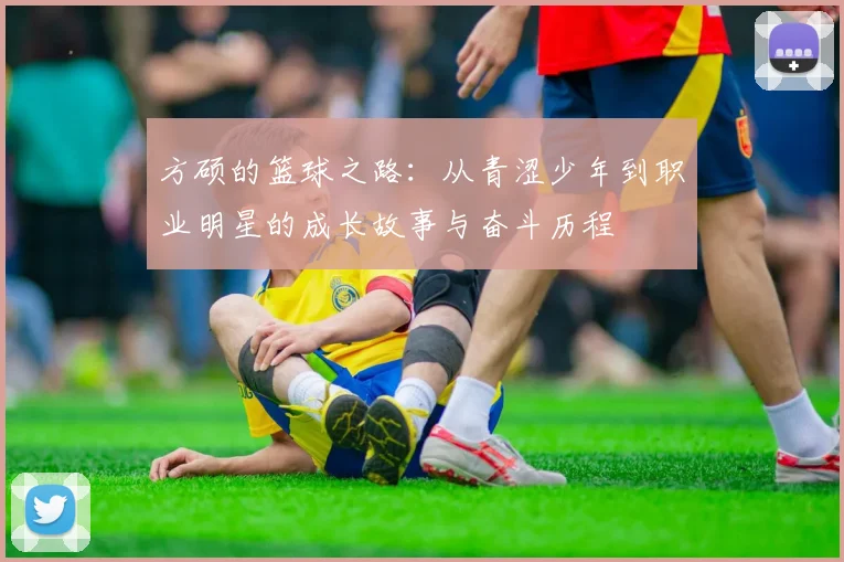 方硕的篮球之路：从青涩少年到职业明星的成长故事与奋斗历程